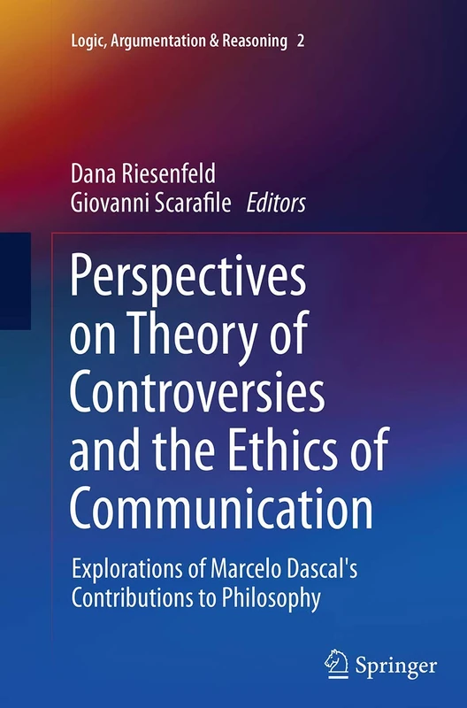 Perspectives on Theory of Controversies and the Ethics of Communication: Explorations of Marcelo Dascal's Contributions to Philosophy: 2 (Logic, Argumentation & Reasoning, 2)
