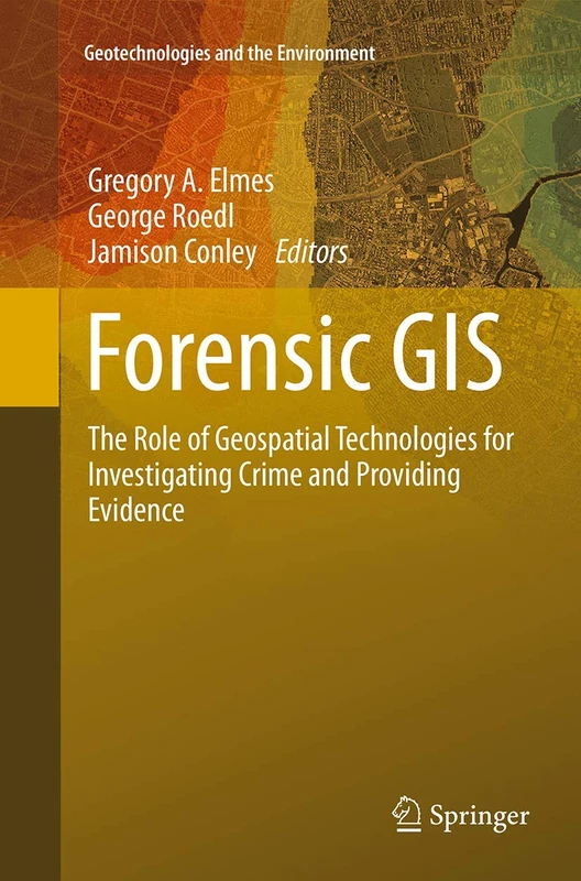Forensic GIS: The Role of Geospatial Technologies for Investigating Crime and Providing Evidence: 11 (Geotechnologies and the Environment, 11)