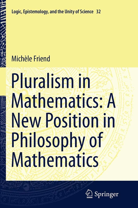 Pluralism in Mathematics: A New Position in Philosophy of Mathematics: 32 (Logic, Epistemology, and the Unity of Science, 32)