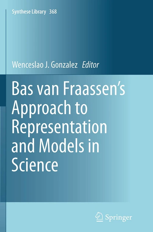 Bas van Fraassen’s Approach to Representation and Models in Science: 368 (Synthese Library, 368)
