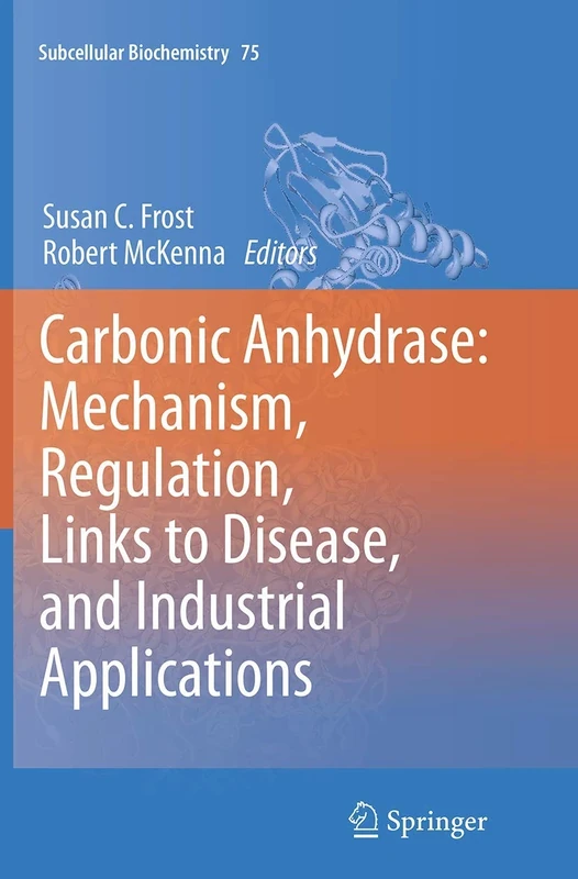 Carbonic Anhydrase: Mechanism, Regulation, Links to Disease, and Industrial Applications: 75 (Subcellular Biochemistry)