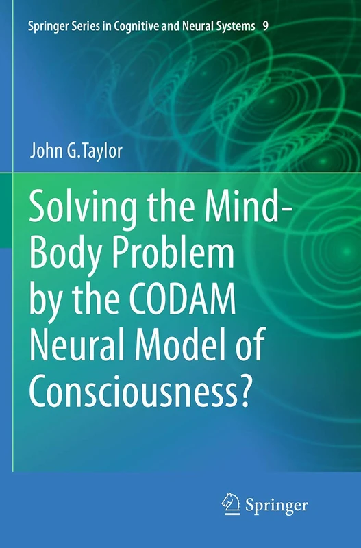 Solving the Mind-Body Problem by the CODAM Neural Model of Consciousness?: 9 (Springer Series in Cognitive and Neural Systems, 9)