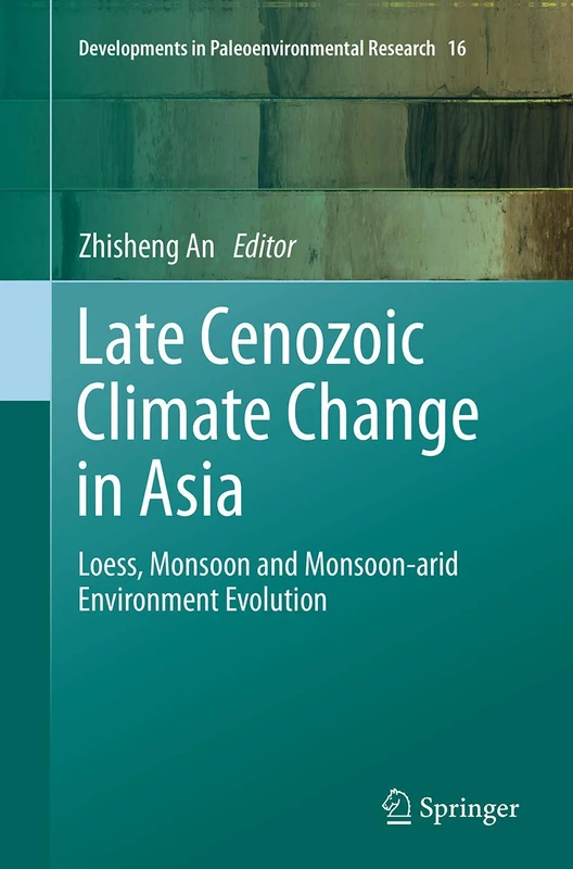 Late Cenozoic Climate Change in Asia: Loess, Monsoon and Monsoon-arid Environment Evolution: 16 (Developments in Paleoenvironmental Research, 16)