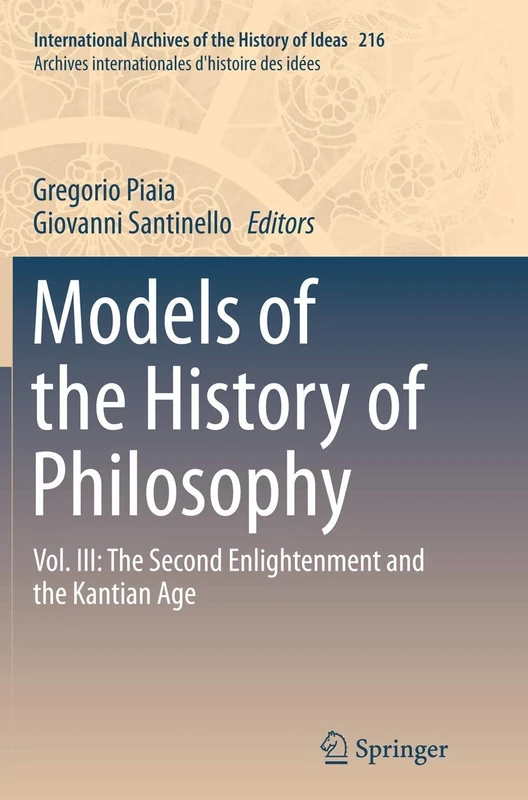 Models of the History of Philosophy: Vol. III: The Second Enlightenment and the Kantian Age: 216 (International Archives of the History of Ideas Archives internationales d'histoire des idées, 216)