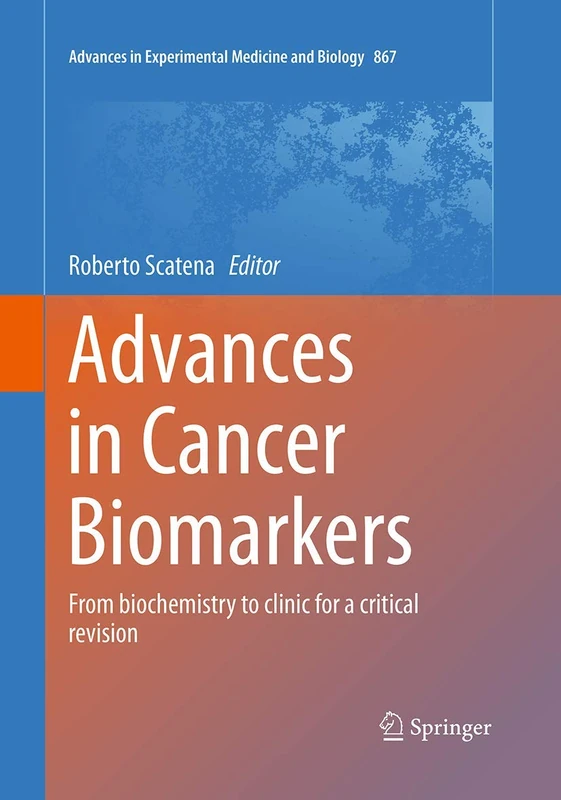 Advances in Cancer Biomarkers: From biochemistry to clinic for a critical revision: 867 (Advances in Experimental Medicine and Biology, 867)