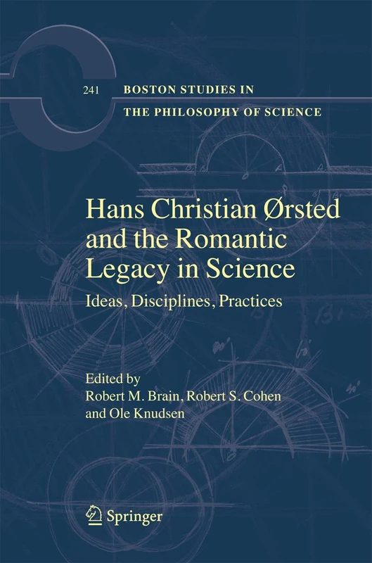 Hans Christian Ørsted and the Romantic Legacy in Science: Ideas, Disciplines, Practices: 241 (Boston Studies in the Philosophy and History of Science, 241)