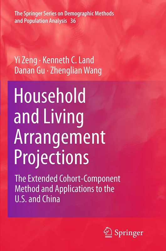 Household and Living Arrangement Projections: The Extended Cohort-Component Method and Applications to the U.S. and China: 36 (The Springer Series on Demographic Methods and Population Analysis, 36)