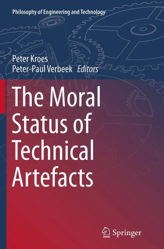 The Moral Status of Technical Artefacts: 17 (Philosophy of Engineering and Technology, 17)