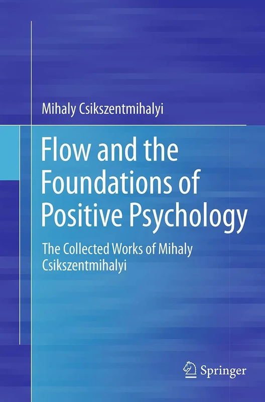 Flow and the Foundations of Positive Psychology: The Collected Works of Mihaly Csikszentmihalyi