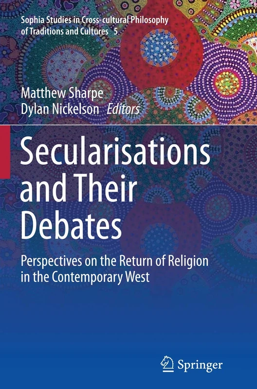 Secularisations and Their Debates: Perspectives on the Return of Religion in the Contemporary West: 5 (Sophia Studies in Cross-cultural Philosophy of Traditions and Cultures, 5)
