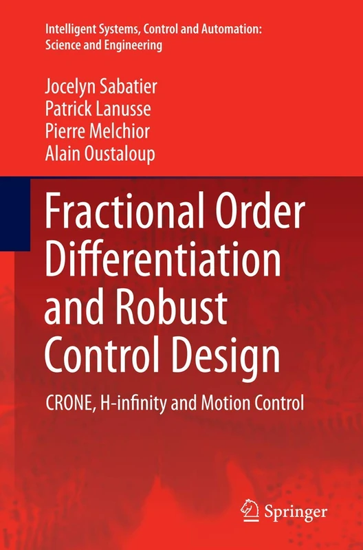Fractional Order Differentiation and Robust Control Design: CRONE, H-infinity and Motion Control: 77 (Intelligent Systems, Control and Automation: Science and Engineering, 77)