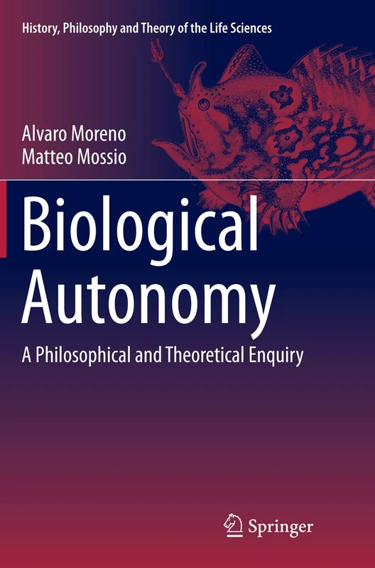 Biological Autonomy: A Philosophical and Theoretical Enquiry: 12 (History, Philosophy and Theory of the Life Sciences, 12)