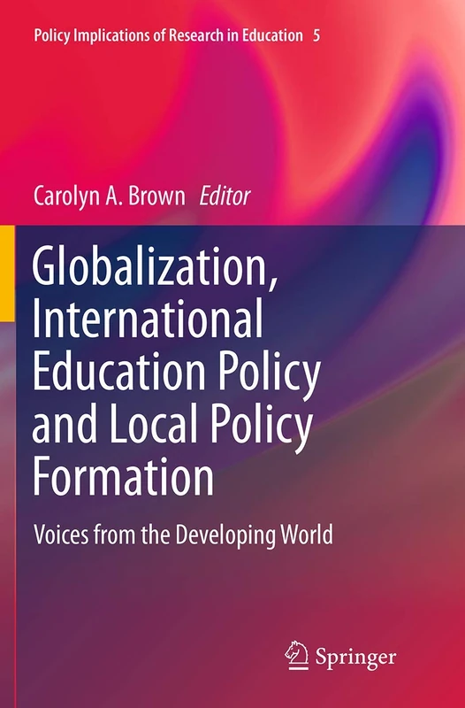 Globalization, International Education Policy and Local Policy Formation: Voices from the Developing World: 5 (Policy Implications of Research in Education, 5)