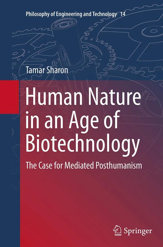 Human Nature in an Age of Biotechnology: The Case for Mediated Posthumanism: 14 (Philosophy of Engineering and Technology, 14)