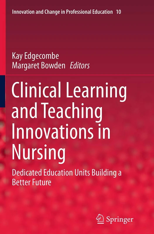 Clinical Learning and Teaching Innovations in Nursing: Dedicated Education Units Building a Better Future: 10 (Innovation and Change in Professional Education, 10)