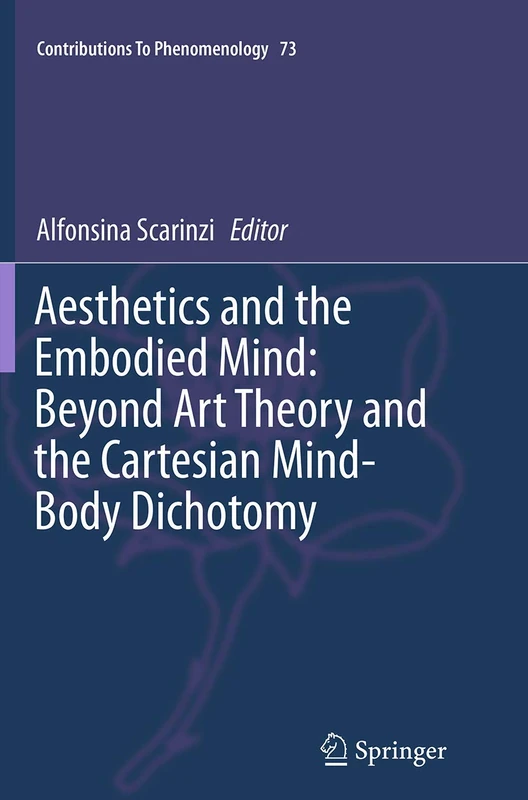 Aesthetics and the Embodied Mind: Beyond Art Theory and the Cartesian Mind-Body Dichotomy: 73 (Contributions to Phenomenology, 73)