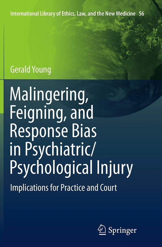 Malingering, Feigning, and Response Bias in Psychiatric/ Psychological Injury: Implications for Practice and Court: 56 (International Library of Ethics, Law, and the New Medicine, 56)