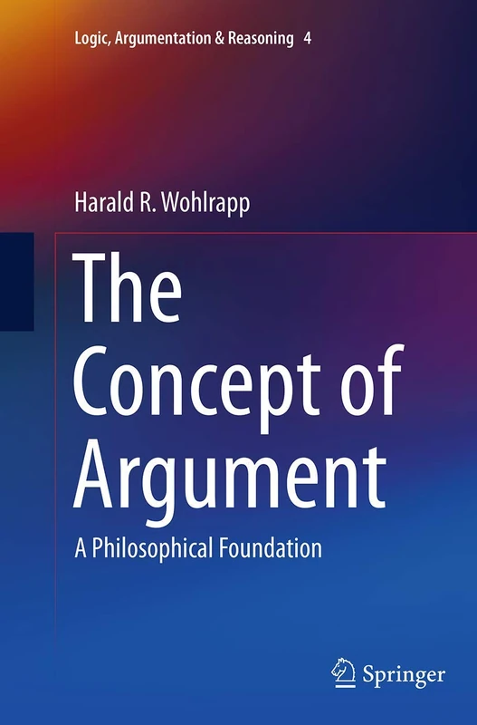The Concept of Argument: A Philosophical Foundation: 4 (Logic, Argumentation & Reasoning, 4)
