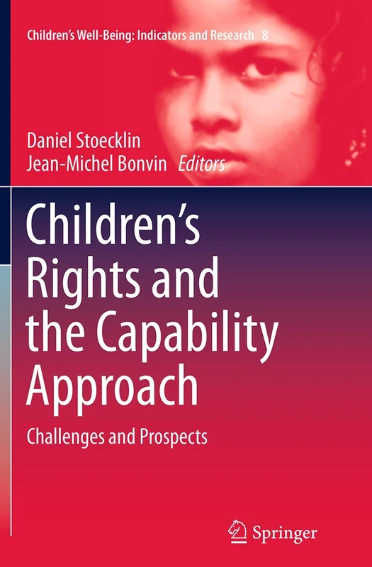 Children’s Rights and the Capability Approach: Challenges and Prospects: 8 (Children’s Well-Being: Indicators and Research, 8)