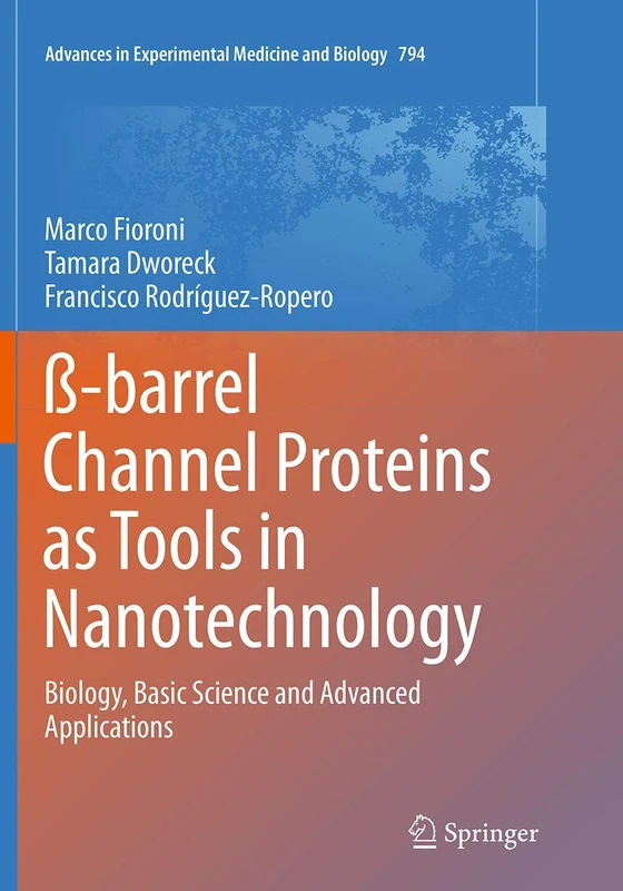 ß-barrel Channel Proteins as Tools in Nanotechnology: Biology, Basic Science and Advanced Applications: 794 (Advances in Experimental Medicine and Biology, 794)