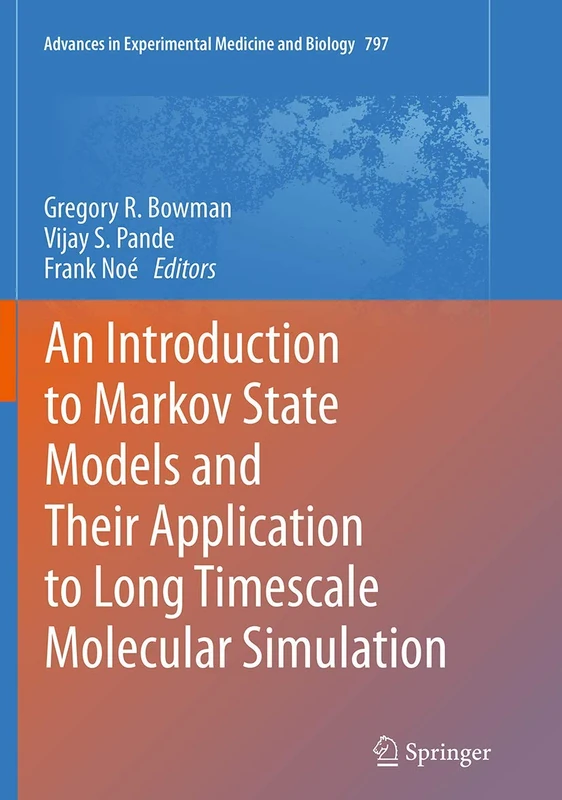 An Introduction to Markov State Models and Their Application to Long Timescale Molecular Simulation: 797 (Advances in Experimental Medicine and Biology, 797)