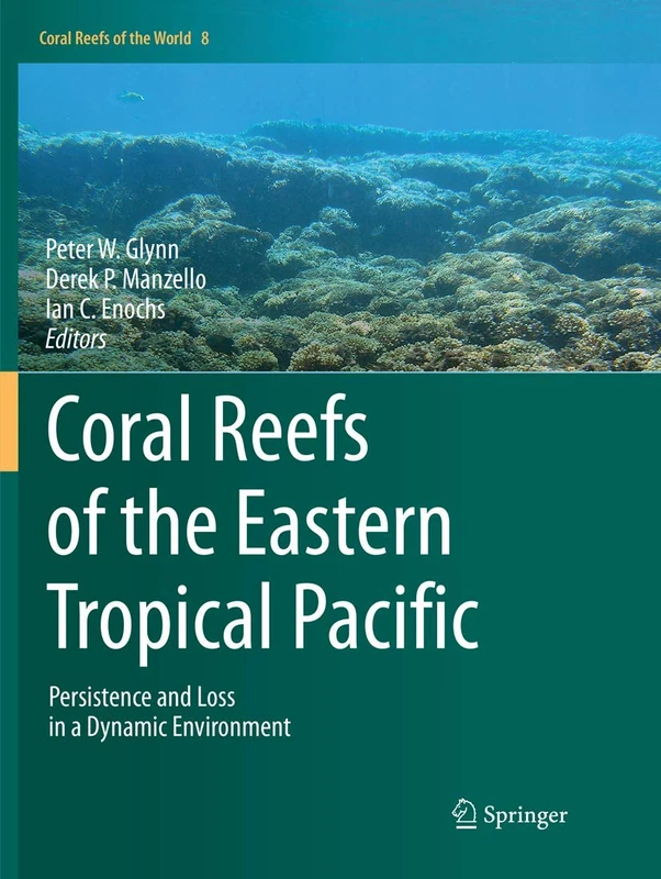 Coral Reefs of the Eastern Tropical Pacific: Persistence and Loss in a Dynamic Environment: 8 (Coral Reefs of the World, 8)
