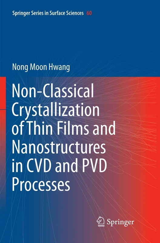 Non-Classical Crystallization of Thin Films and Nanostructures in CVD and PVD Processes: 60 (Springer Series in Surface Sciences, 60)