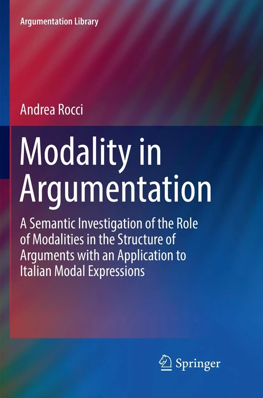 Modality in Argumentation: A Semantic Investigation of the Role of Modalities in the Structure of Arguments with an Application to Italian Modal Expressions: 29 (Argumentation Library, 29)