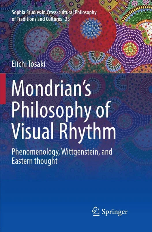 Mondrian's Philosophy of Visual Rhythm: Phenomenology, Wittgenstein, and Eastern thought: 23 (Sophia Studies in Cross-cultural Philosophy of Traditions and Cultures, 23)
