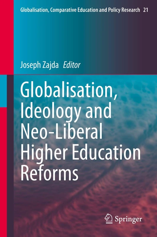 Globalisation, Ideology and Neo-Liberal Higher Education Reforms: 21 (Globalisation, Comparative Education and Policy Research, 21)