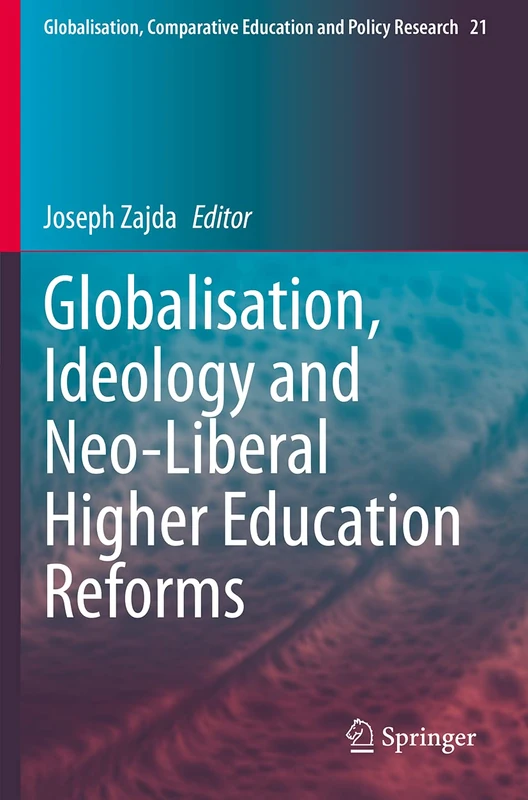 Globalisation, Ideology and Neo-Liberal Higher Education Reforms: 21 (Globalisation, Comparative Education and Policy Research, 21)