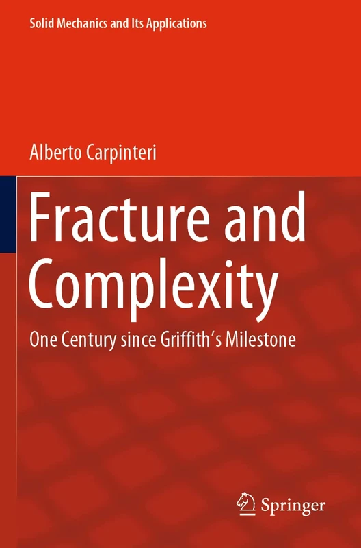 Fracture and Complexity: One Century since Griffith’s Milestone: 237 (Solid Mechanics and Its Applications, 237)