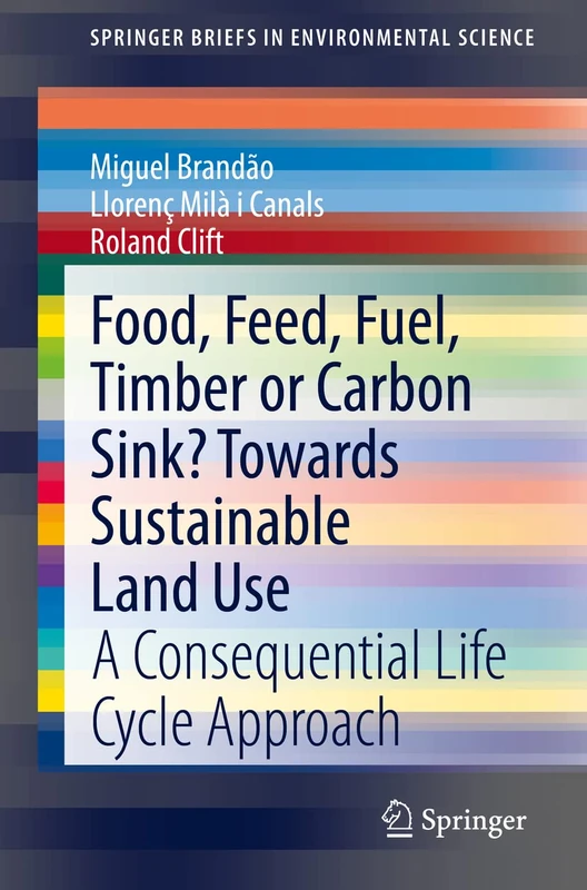 Food, Feed, Fuel, Timber or Carbon Sink? Towards Sustainable Land Use: A Consequential Life Cycle Approach (SpringerBriefs in Environmental Science)