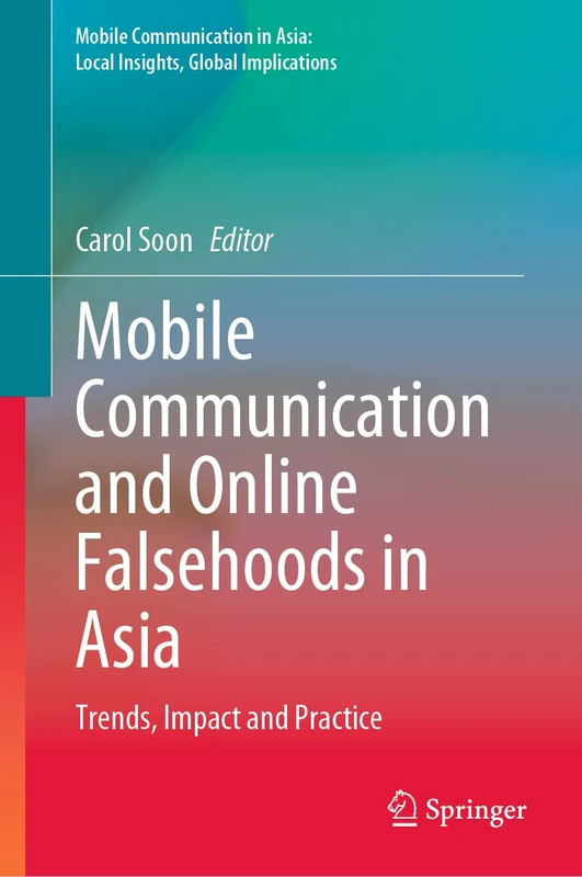 Mobile Communication and Online Falsehoods in Asia: Trends, Impact and Practice (Mobile Communication in Asia: Local Insights, Global Implications)