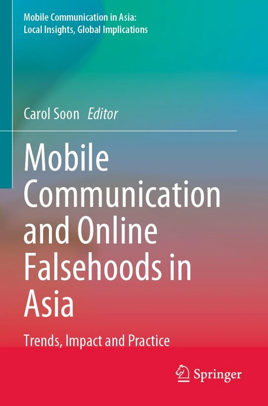 Mobile Communication and Online Falsehoods in Asia: Trends, Impact and Practice (Mobile Communication in Asia: Local Insights, Global Implications)