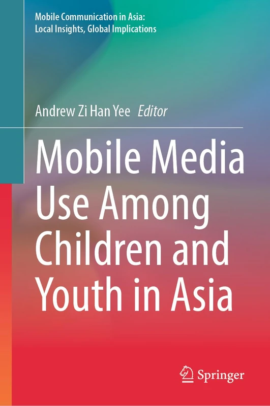 Mobile Media Use Among Children and Youth in Asia (Mobile Communication in Asia: Local Insights, Global Implications)
