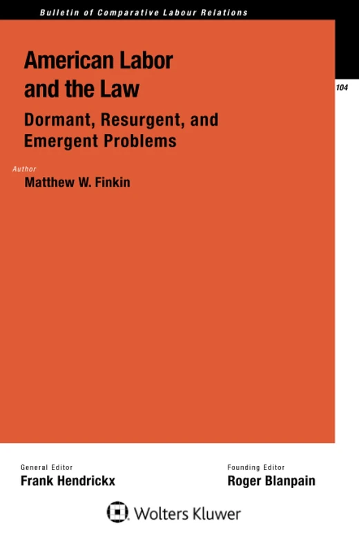 American Labor and the Law: Dormant, Resurgent, and Emergent Problems: Dormant, Resurgent, and Emergent Problems (Bulletin of Comparative Labour Relations, 104)