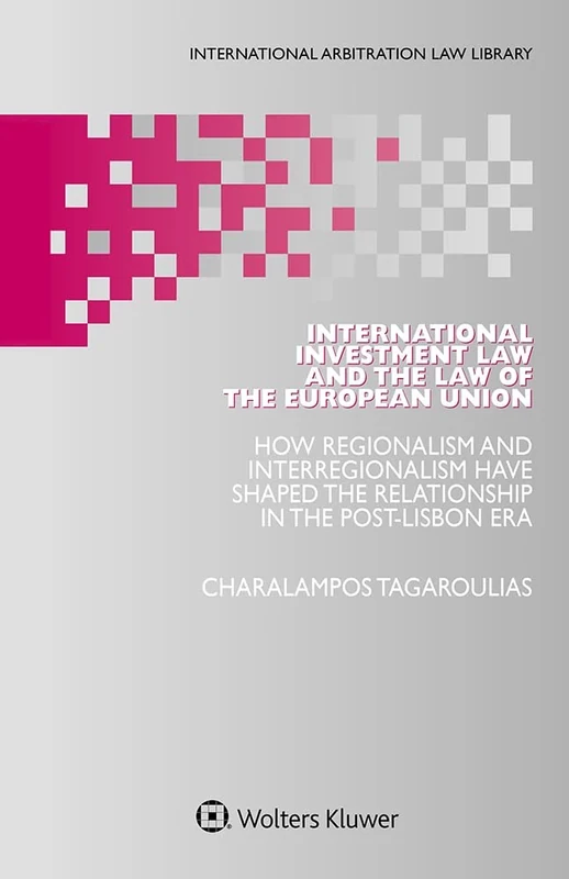 International Investment Law and the Law of the European Union: How Regionalism and Interregionalism Have Shaped the Relationship in the Post-Lisbon Era (International Arbitration Law Library)