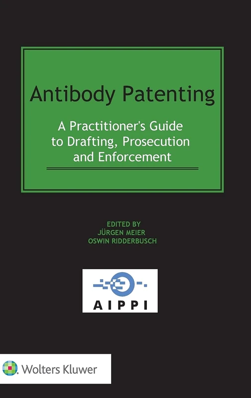 Antibody Patenting: A Practitioner's Guide to Drafting, Prosecution and Enforcement (Aippi Law, 5)