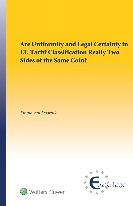 Are uniformity and Legal Certainty in EU Tariff Classification Really Two Sides of the Same Coin? (Eucotax Series on European Taxation, 75)