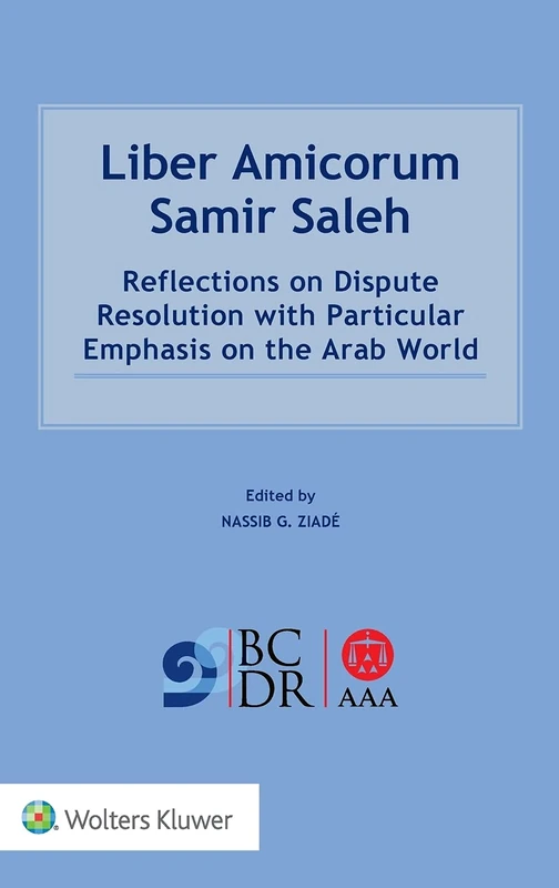 Liber Amicorum Samir Saleh: Reflections on Dispute Resolution with Particular Emphasis on the Arab World