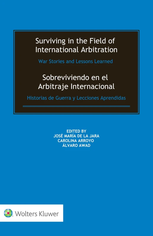 Surviving in the Field of International Arbitration: War Stories and Lessons Learned: Sobreviviendo en el Arbitraje Internacional: Historias de Guerra y Lecciones Aprendidas