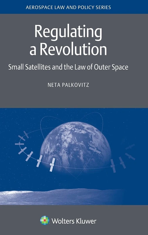 Regulating a Revolution: Small Satellites and the Law of Outer Space: 17 (Aerospace Law and Policy Series, 17)