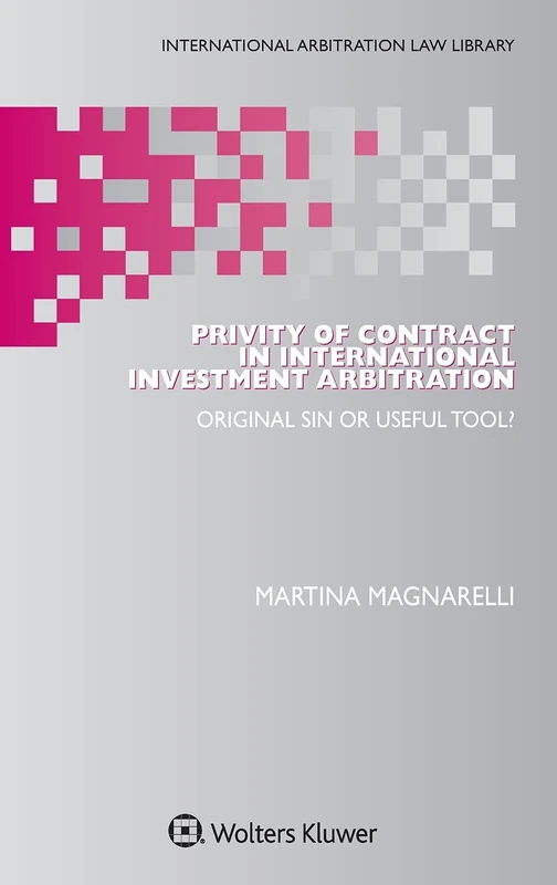 Privity of Contract in International Investment Arbitration: Original Sin or Useful Tool? (International Arbitration Law Library)
