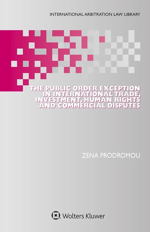 The Public Order Exception in International Trade, Investment, Human Rights and Commercial Disputes (International Arbitration Law Library, 56)