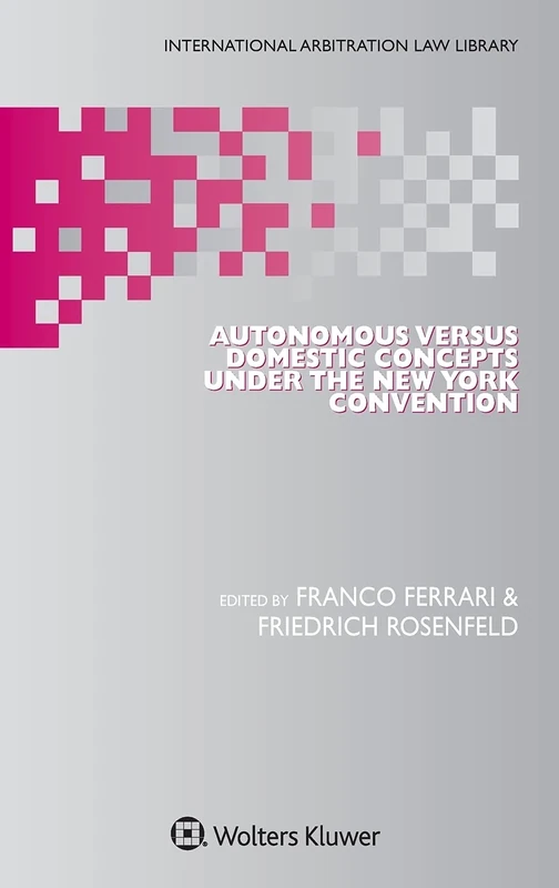Autonomous Versus Domestic Concepts under the New York Convention (International Arbitration Law Library, 61)