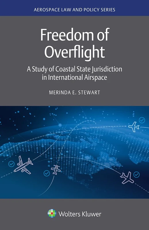 Freedom of Overflight: A Study of Coastal State Jurisdiction in International Airspace (Aerospace Law and Policy Series)