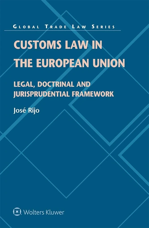 Customs Law in the European Union: Legal, Doctrinal and Jurisprudential Framework: 56 (Global Trade Law Series)