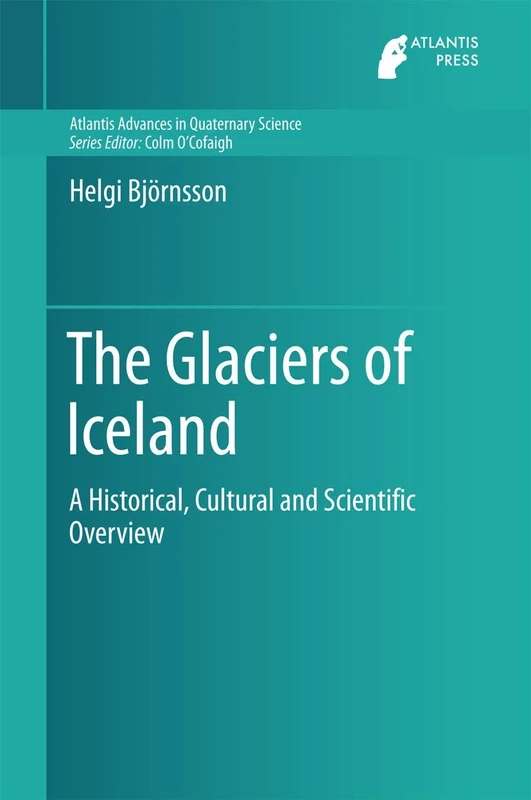 The Glaciers of Iceland: A Historical, Cultural and Scientific Overview: 2 (Atlantis Advances in Quaternary Science, 2)