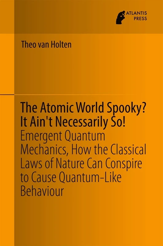 The Atomic World Spooky? It Ain't Necessarily So!: Emergent Quantum Mechanics, How the Classical Laws of Nature Can Conspire to Cause Quantum-Like Behaviour - Image 1